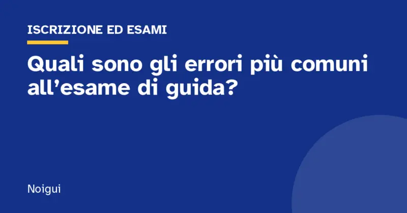 Quali sono gli errori più comuni all’esame di guida?