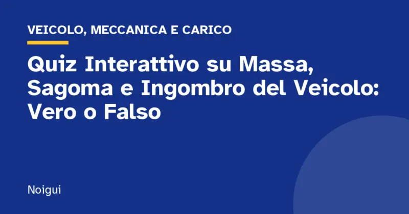 Quiz Interattivo su Massa, Sagoma e Ingombro del Veicolo: Vero o Falso