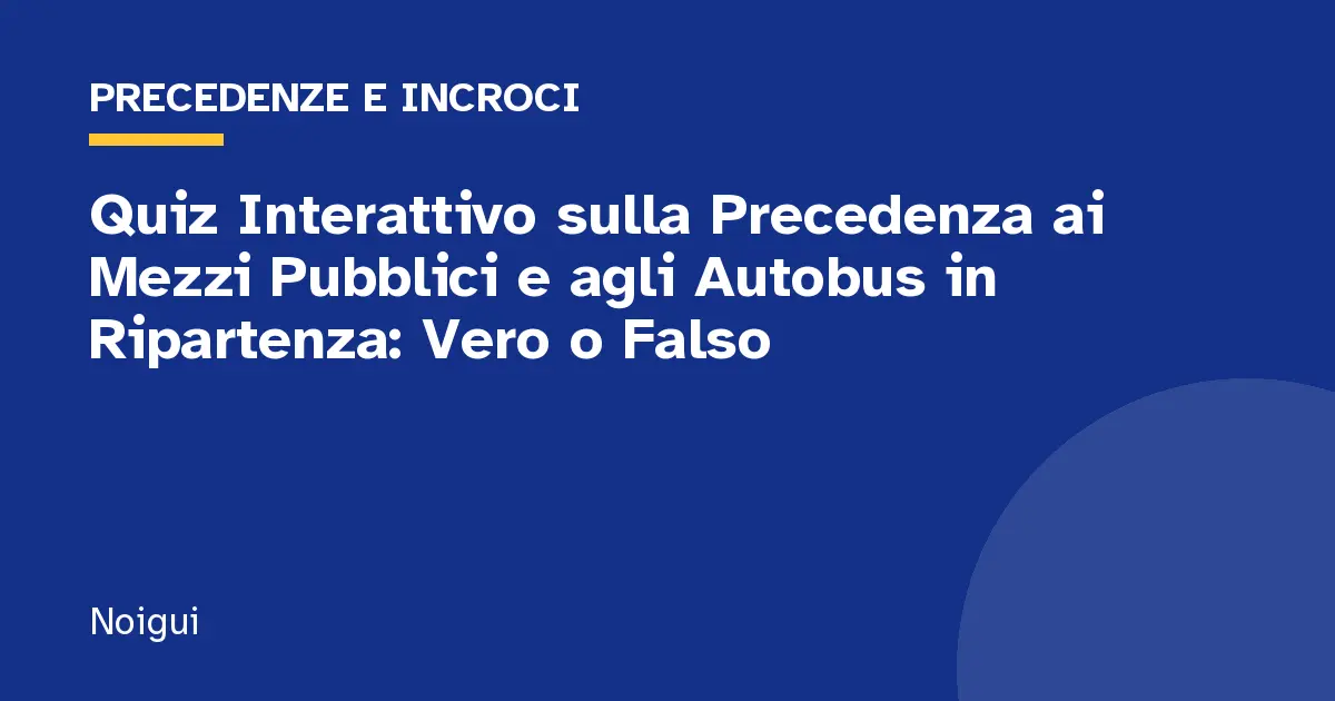 Quiz Interattivo sulla Precedenza ai Mezzi Pubblici e agli Autobus in Ripartenza: Vero o Falso