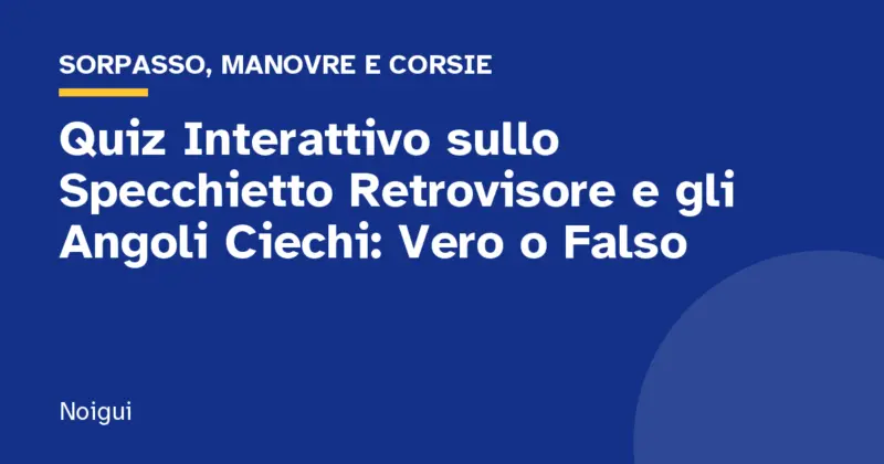 Quiz Interattivo sullo Specchietto Retrovisore e gli Angoli Ciechi: Vero o Falso