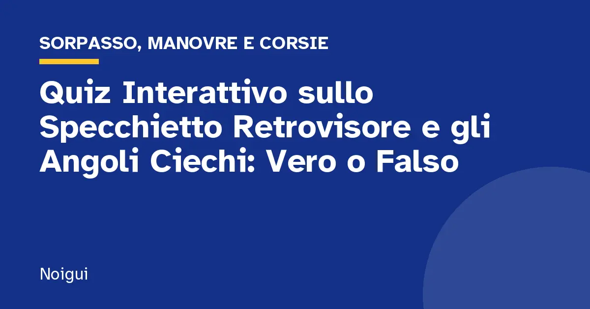 Quiz Interattivo sullo Specchietto Retrovisore e gli Angoli Ciechi: Vero o Falso