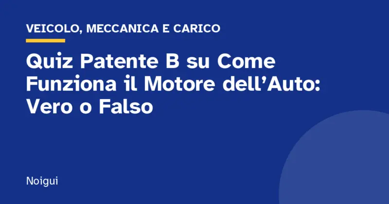 Quiz Patente B su Come Funziona il Motore dell’Auto: Vero o Falso