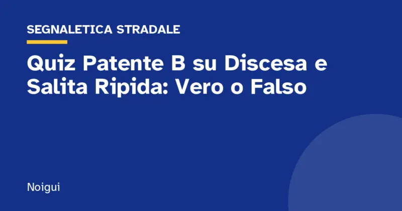 Quiz Patente B su Discesa e Salita Ripida: Vero o Falso