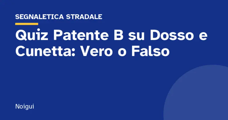 Quiz Patente B su Dosso e Cunetta: Vero o Falso