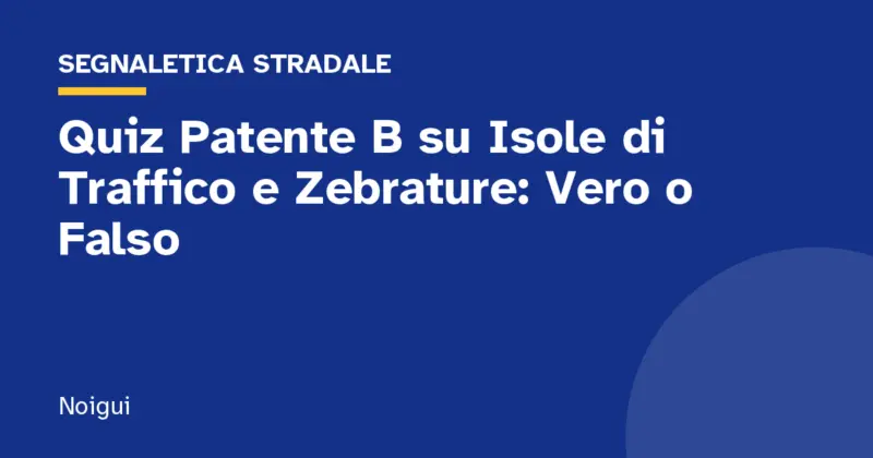 Quiz Patente B su Isole di Traffico e Zebrature: Vero o Falso