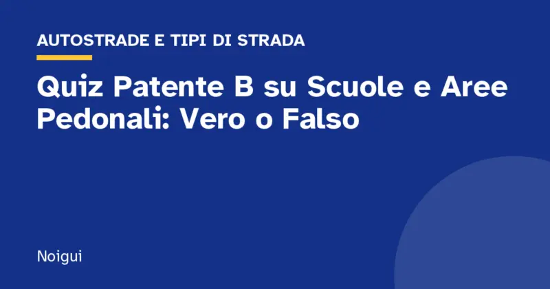 Quiz Patente B su Scuole e Aree Pedonali: Vero o Falso