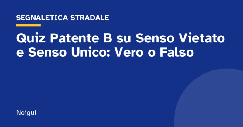 Quiz Patente B su Senso Vietato e Senso Unico: Vero o Falso