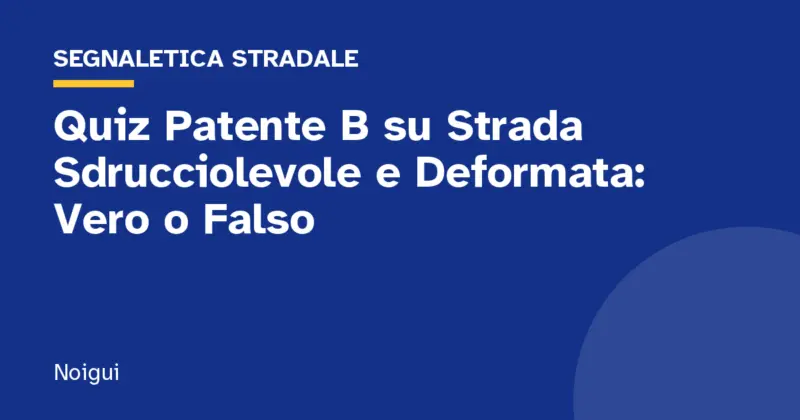 Quiz Patente B su Strada Sdrucciolevole e Deformata: Vero o Falso