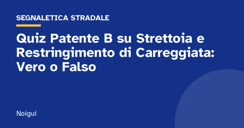Quiz Patente B su Strettoia e Restringimento di Carreggiata: Vero o Falso
