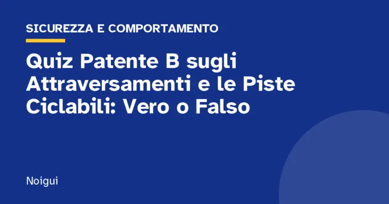 Quiz Patente B sugli Attraversamenti e le Piste Ciclabili: Vero o Falso