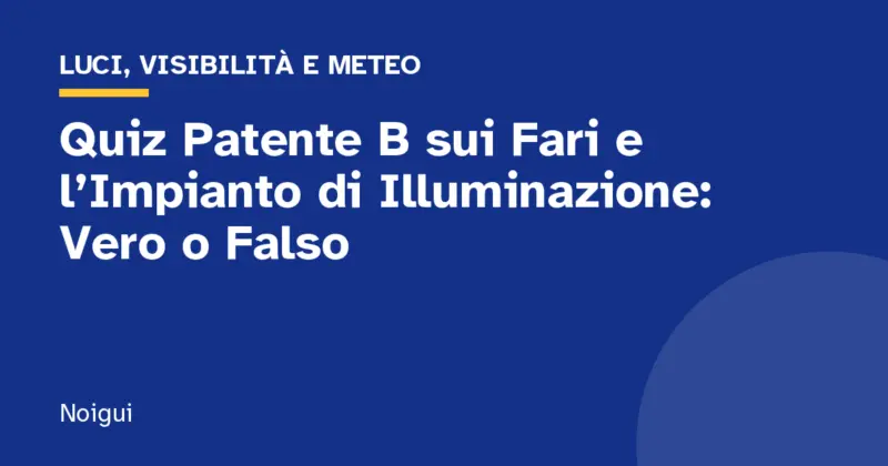 Quiz Patente B sui Fari e l’Impianto di Illuminazione: Vero o Falso