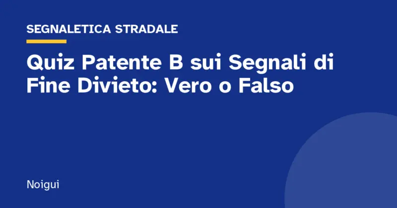 Quiz Patente B sui Segnali di Fine Divieto: Vero o Falso