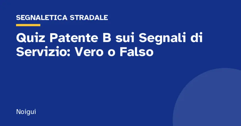 Quiz Patente B sui Segnali di Servizio: Vero o Falso