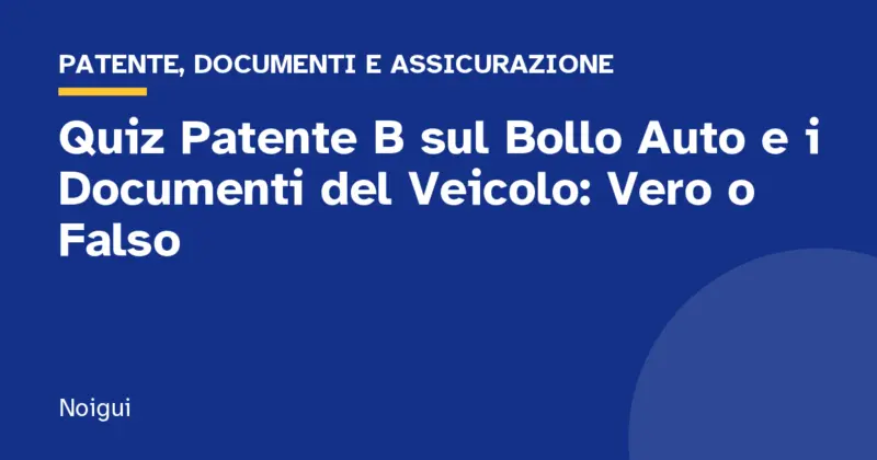 Quiz Patente B sul Bollo Auto e i Documenti del Veicolo: Vero o Falso