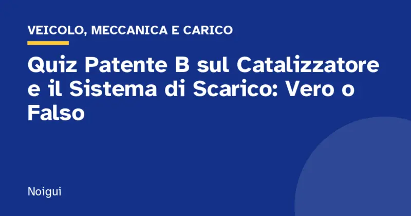 Quiz Patente B sul Catalizzatore e il Sistema di Scarico: Vero o Falso