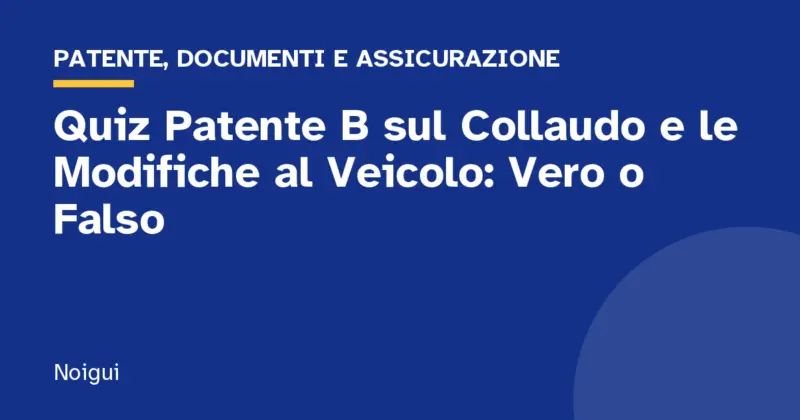 Quiz Patente B sul Collaudo e le Modifiche al Veicolo: Vero o Falso