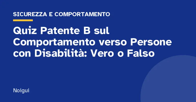 Quiz Patente B sul Comportamento verso Persone con Disabilità: Vero o Falso