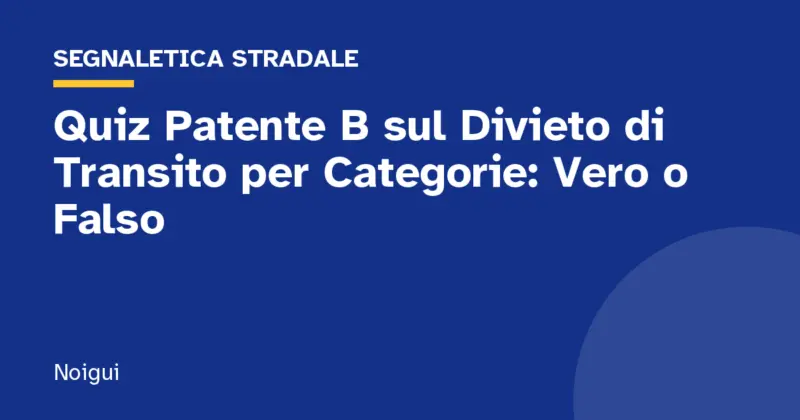 Quiz Patente B sul Divieto di Transito per Categorie: Vero o Falso