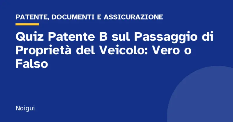 Quiz Patente B sul Passaggio di Proprietà del Veicolo: Vero o Falso