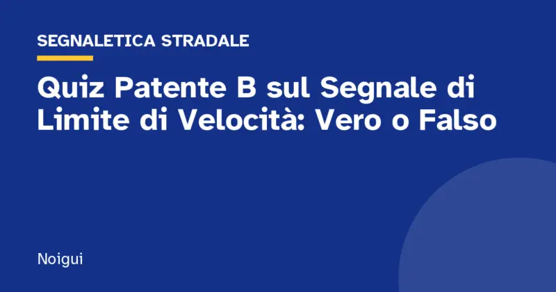 Quiz Patente B sul Segnale di Limite di Velocità: Vero o Falso