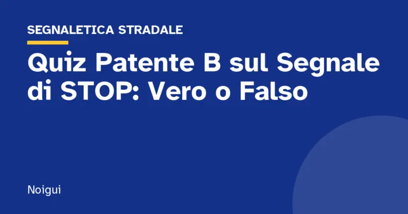 Quiz Patente B sul Segnale di STOP: Vero o Falso