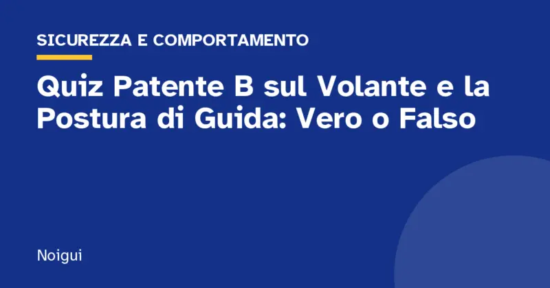 Quiz Patente B sul Volante e la Postura di Guida: Vero o Falso