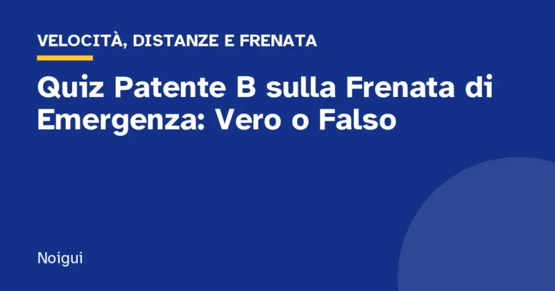 Quiz Patente B sulla Frenata di Emergenza: Vero o Falso