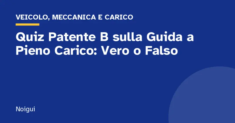 Quiz Patente B sulla Guida a Pieno Carico: Vero o Falso