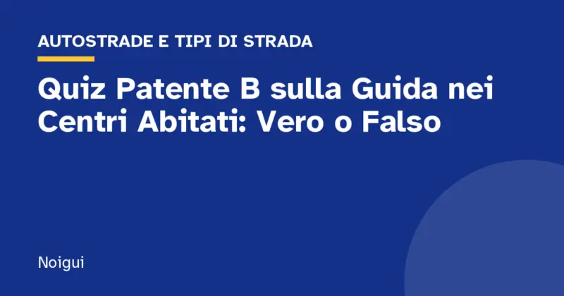 Quiz Patente B sulla Guida nei Centri Abitati: Vero o Falso