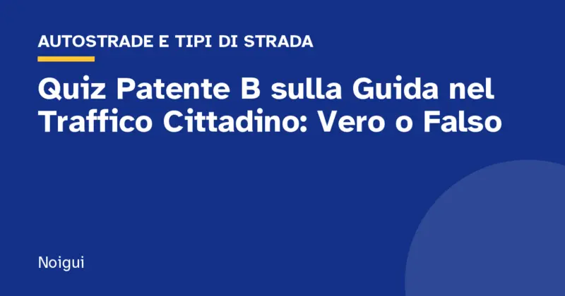 Quiz Patente B sulla Guida nel Traffico Cittadino: Vero o Falso