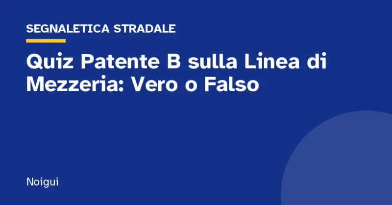 Quiz Patente B sulla Linea di Mezzeria: Vero o Falso