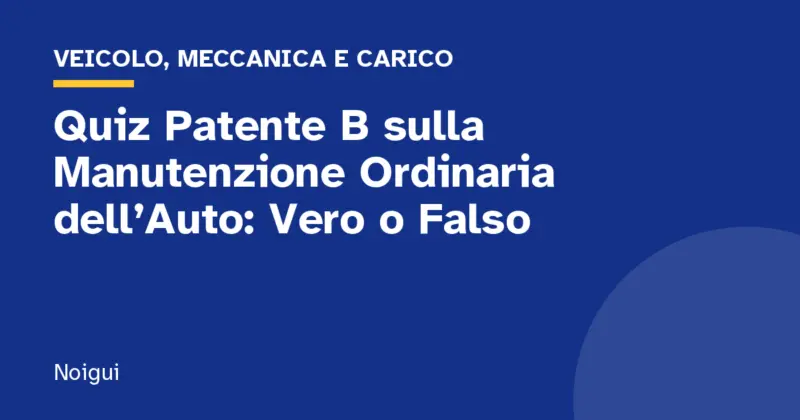 Quiz Patente B sulla Manutenzione Ordinaria dell’Auto: Vero o Falso