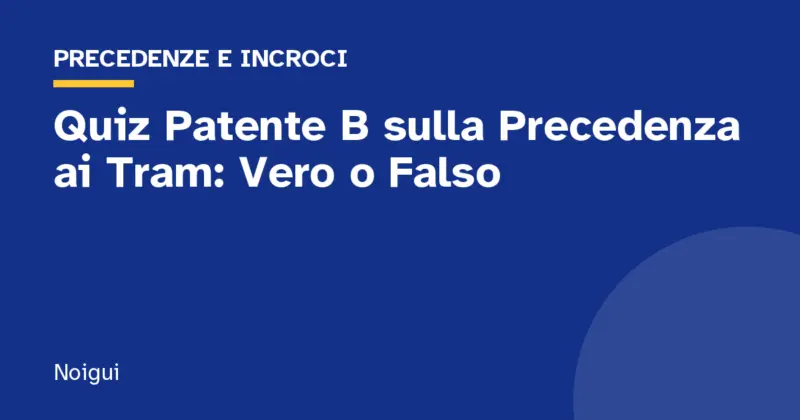 Quiz Patente B sulla Precedenza ai Tram: Vero o Falso