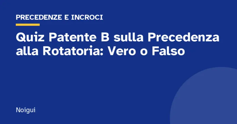 Quiz Patente B sulla Precedenza alla Rotatoria: Vero o Falso