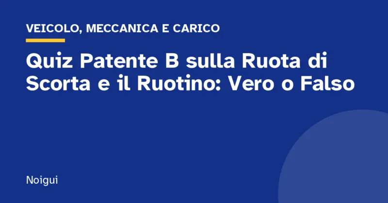 Quiz Patente B sulla Ruota di Scorta e il Ruotino: Vero o Falso