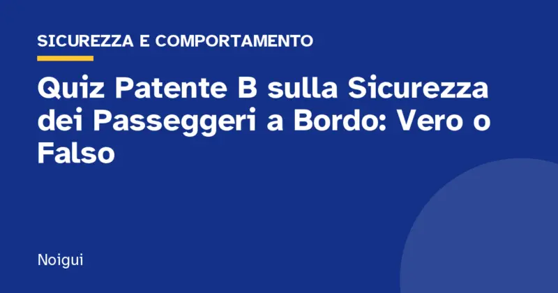Quiz Patente B sulla Sicurezza dei Passeggeri a Bordo: Vero o Falso