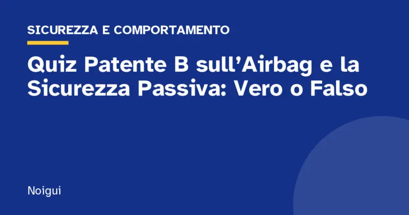 Quiz Patente B sull’Airbag e la Sicurezza Passiva: Vero o Falso