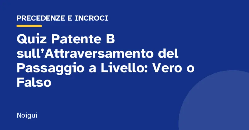 Quiz Patente B sull’Attraversamento del Passaggio a Livello: Vero o Falso