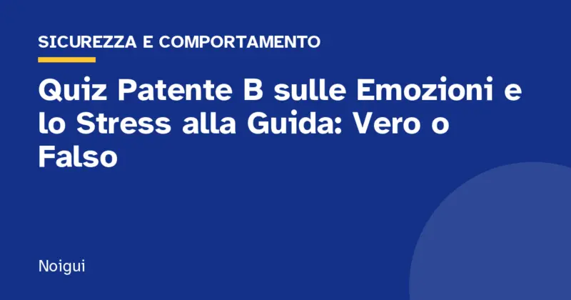 Quiz Patente B sulle Emozioni e lo Stress alla Guida: Vero o Falso