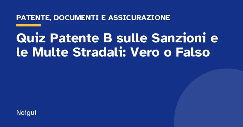 Quiz Patente B sulle Sanzioni e le Multe Stradali: Vero o Falso