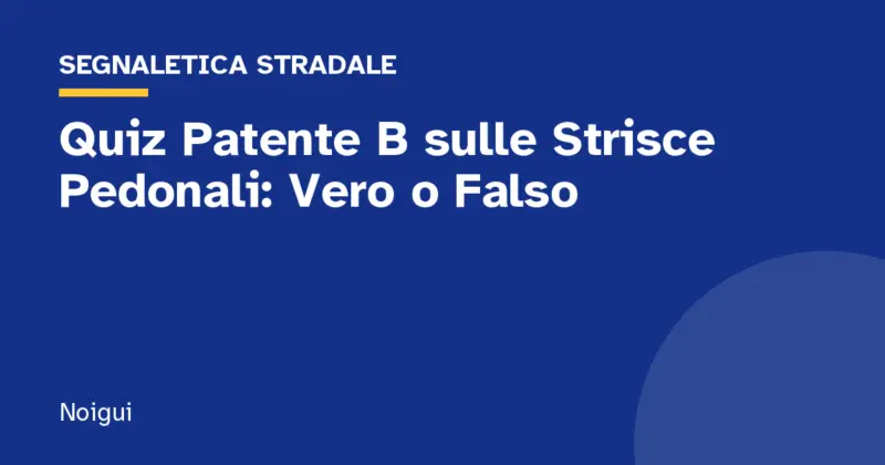 Quiz Patente B sulle Strisce Pedonali: Vero o Falso