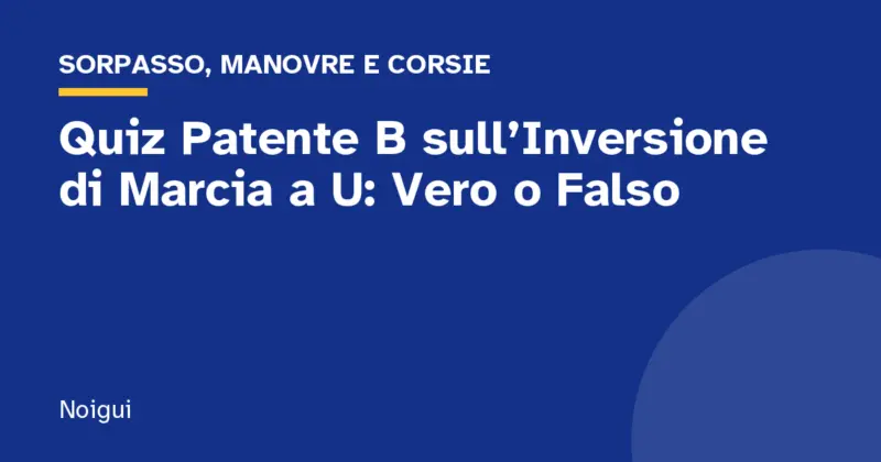 Quiz Patente B sull’Inversione di Marcia a U: Vero o Falso
