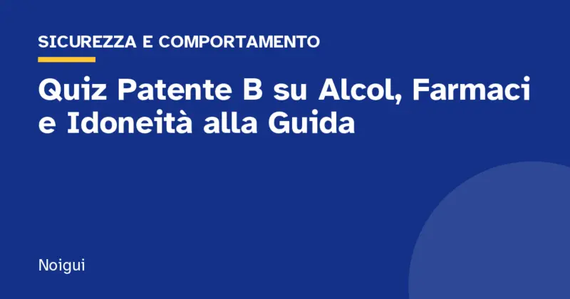 Quiz Patente B su Alcol, Farmaci e Idoneità alla Guida