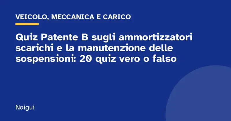 Quiz Patente B sugli ammortizzatori scarichi e la manutenzione delle sospensioni: 20 quiz vero o falso