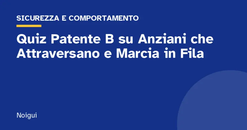 Quiz Patente B su Anziani che Attraversano e Marcia in Fila