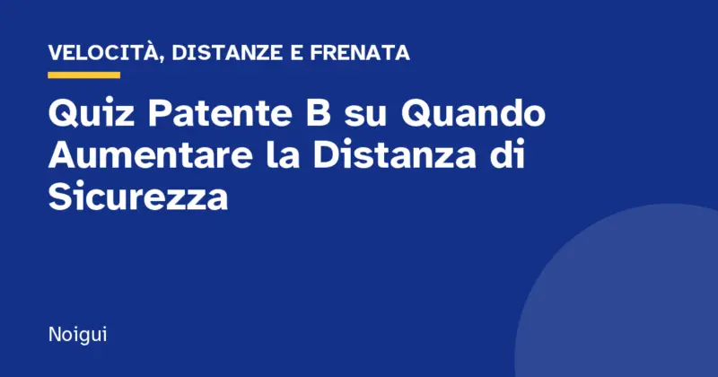 Quiz Patente B su Quando Aumentare la Distanza di Sicurezza