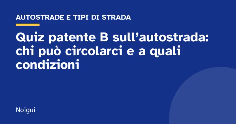 Quiz patente B sull’autostrada: chi può circolarci e a quali condizioni