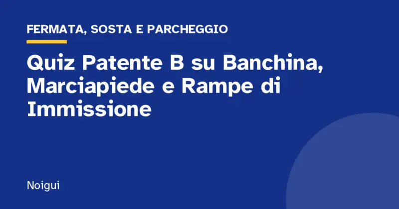 Quiz Patente B su Banchina, Marciapiede e Rampe di Immissione