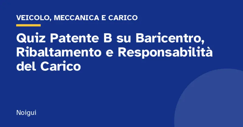 Quiz Patente B su Baricentro, Ribaltamento e Responsabilità del Carico