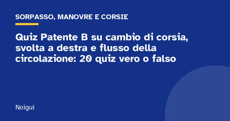 Quiz Patente B su cambio di corsia, svolta a destra e flusso della circolazione: 20 quiz vero o falso